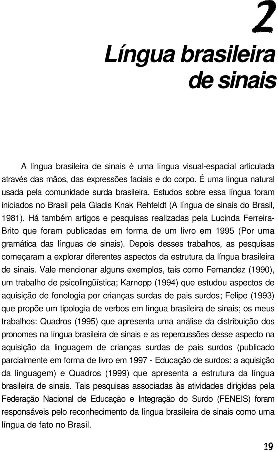Há também artigos e pesquisas realizadas pela Lucinda Ferreira- Brito que foram publicadas em forma de um livro em 1995 (Por uma gramática das línguas de sinais).