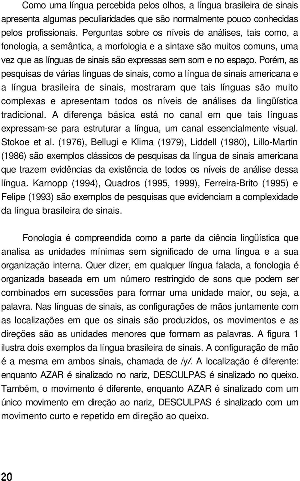 Porém, as pesquisas de várias línguas de sinais, como a língua de sinais americana e a língua brasileira de sinais, mostraram que tais línguas são muito complexas e apresentam todos os níveis de