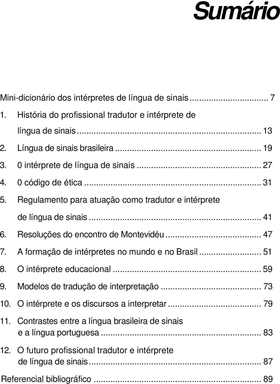 .. 47 7. A formação de intérpretes no mundo e no Brasil... 51 8. O intérprete educacional... 59 9. Modelos de tradução de interpretação... 73 10.