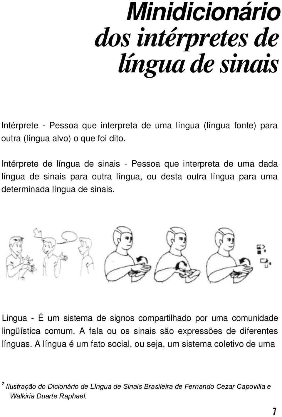 sinais. Lingua - É um sistema de signos compartilhado por uma comunidade lingüística comum. A fala ou os sinais são expressões de diferentes línguas.