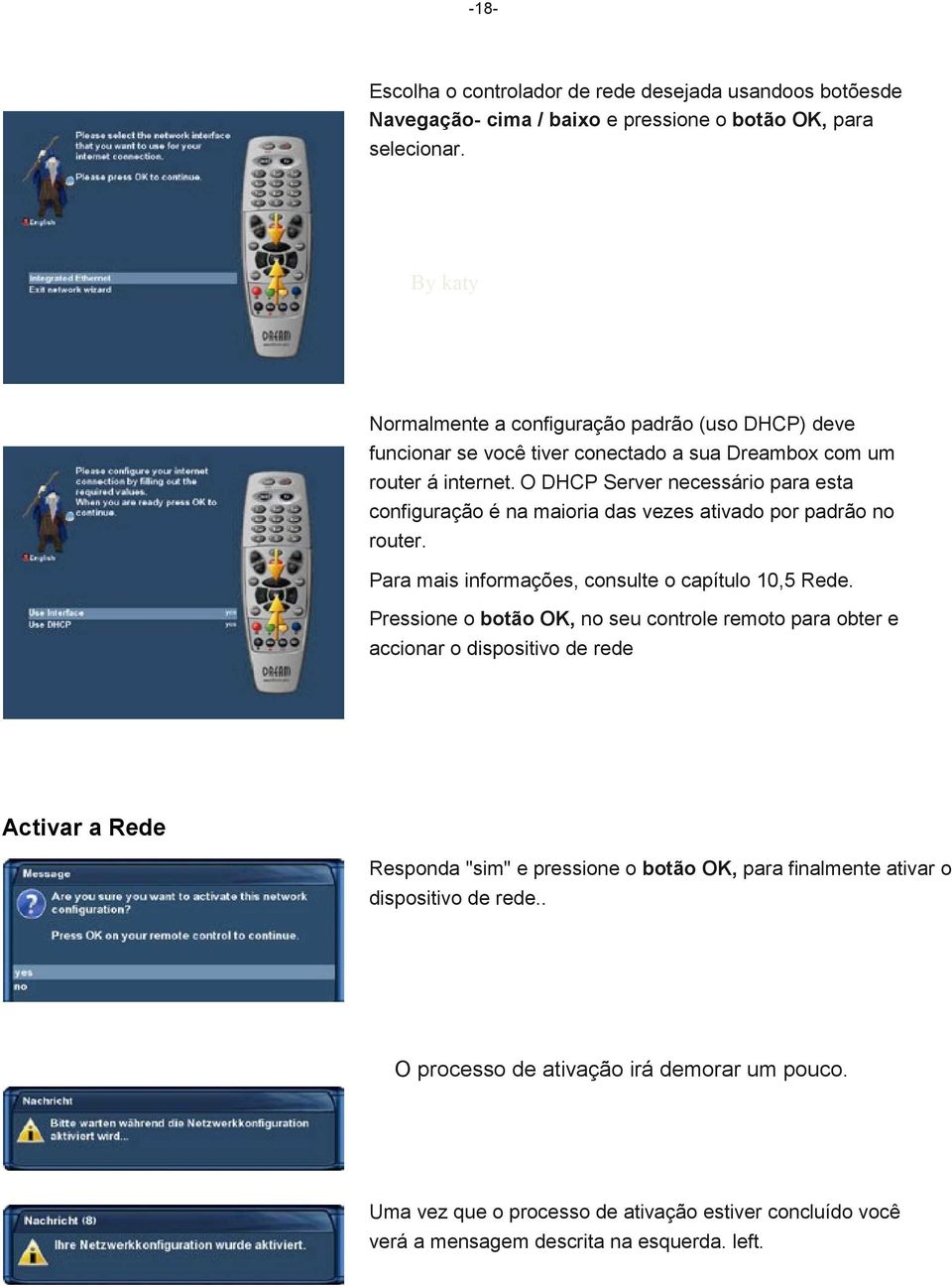 O DHCP Server necessário para esta configuração é na maioria das vezes ativado por padrão no router. Para mais informações, consulte o capítulo 10,5 Rede.