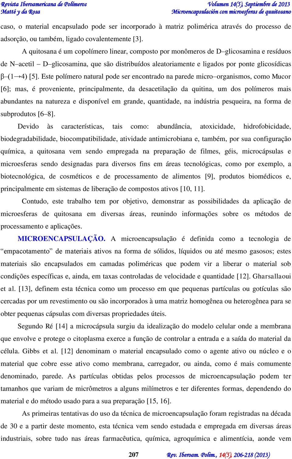 Este polímero natural pode ser encontrado na parede micro organismos, como Mucor [6]; mas, é proveniente, principalmente, da desacetilação da quitina, um dos polímeros mais abundantes na natureza e