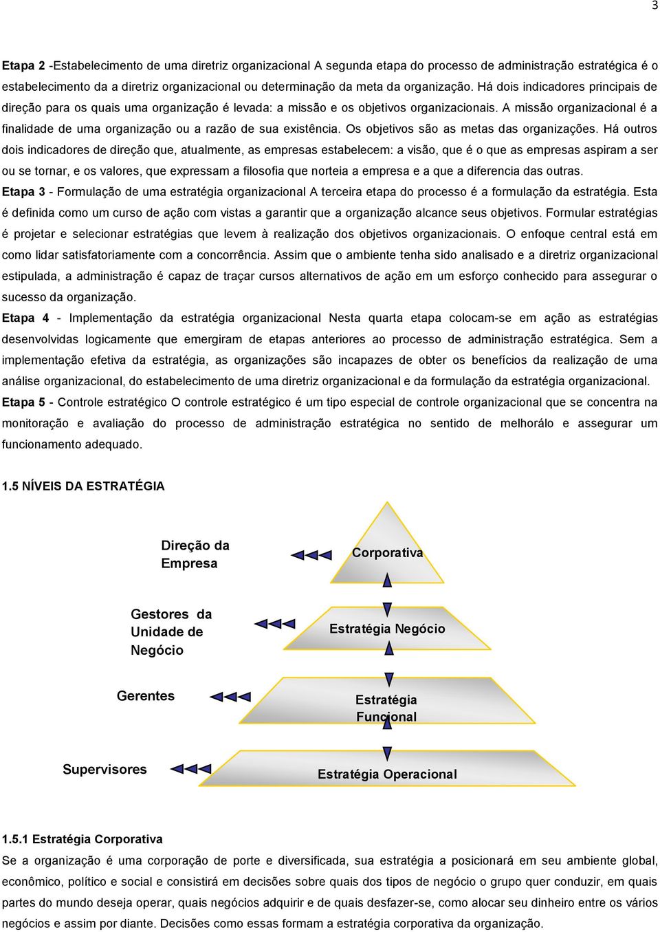 A missão organizacional é a finalidade de uma organização ou a razão de sua existência. Os objetivos são as metas das organizações.