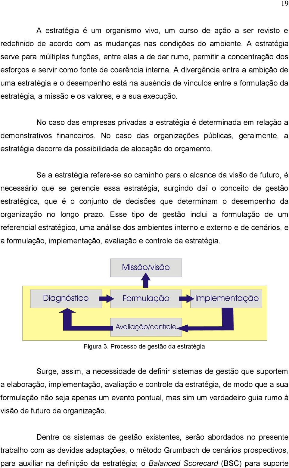 A divergência entre a ambição de uma estratégia e o desempenho está na ausência de vínculos entre a formulação da estratégia, a missão e os valores, e a sua execução.