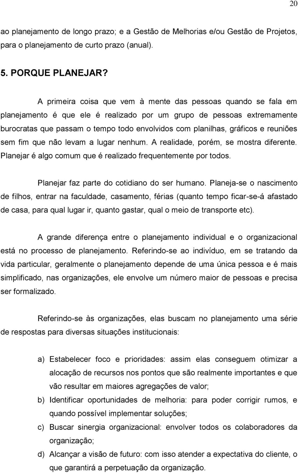 gráficos e reuniões sem fim que não levam a lugar nenhum. A realidade, porém, se mostra diferente. Planejar é algo comum que é realizado frequentemente por todos.