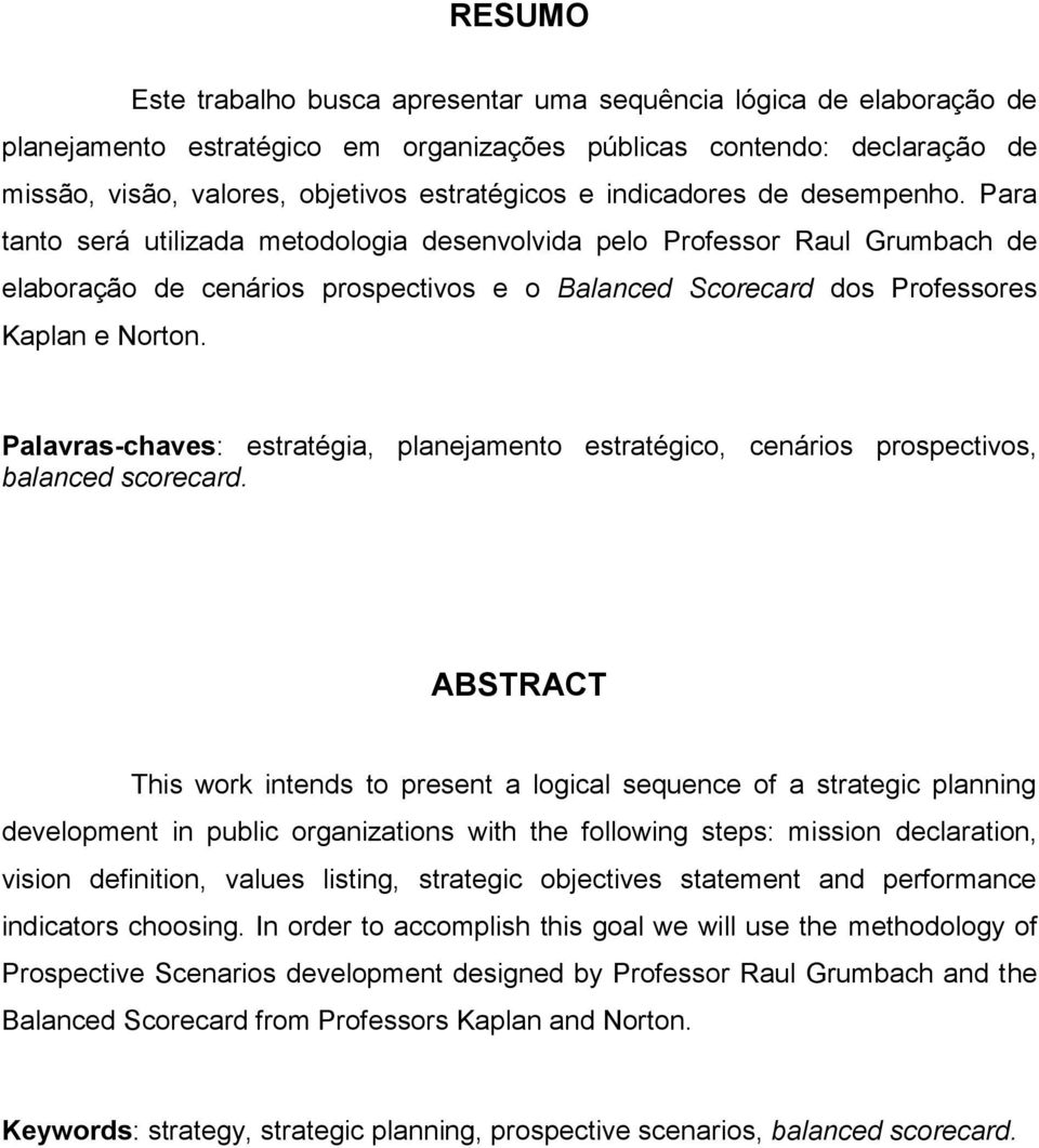 Para tanto será utilizada metodologia desenvolvida pelo Professor Raul Grumbach de elaboração de cenários prospectivos e o Balanced Scorecard dos Professores Kaplan e Norton.