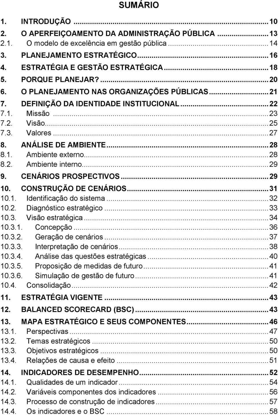 .. 27 8. ANÁLISE DE AMBIENTE... 28 8.1. Ambiente externo... 28 8.2. Ambiente interno... 29 9. CENÁRIOS PROSPECTIVOS... 29 10. CONSTRUÇÃO DE CENÁRIOS... 31 10.1. Identificação do sistema... 32 10.2. Diagnóstico estratégico.