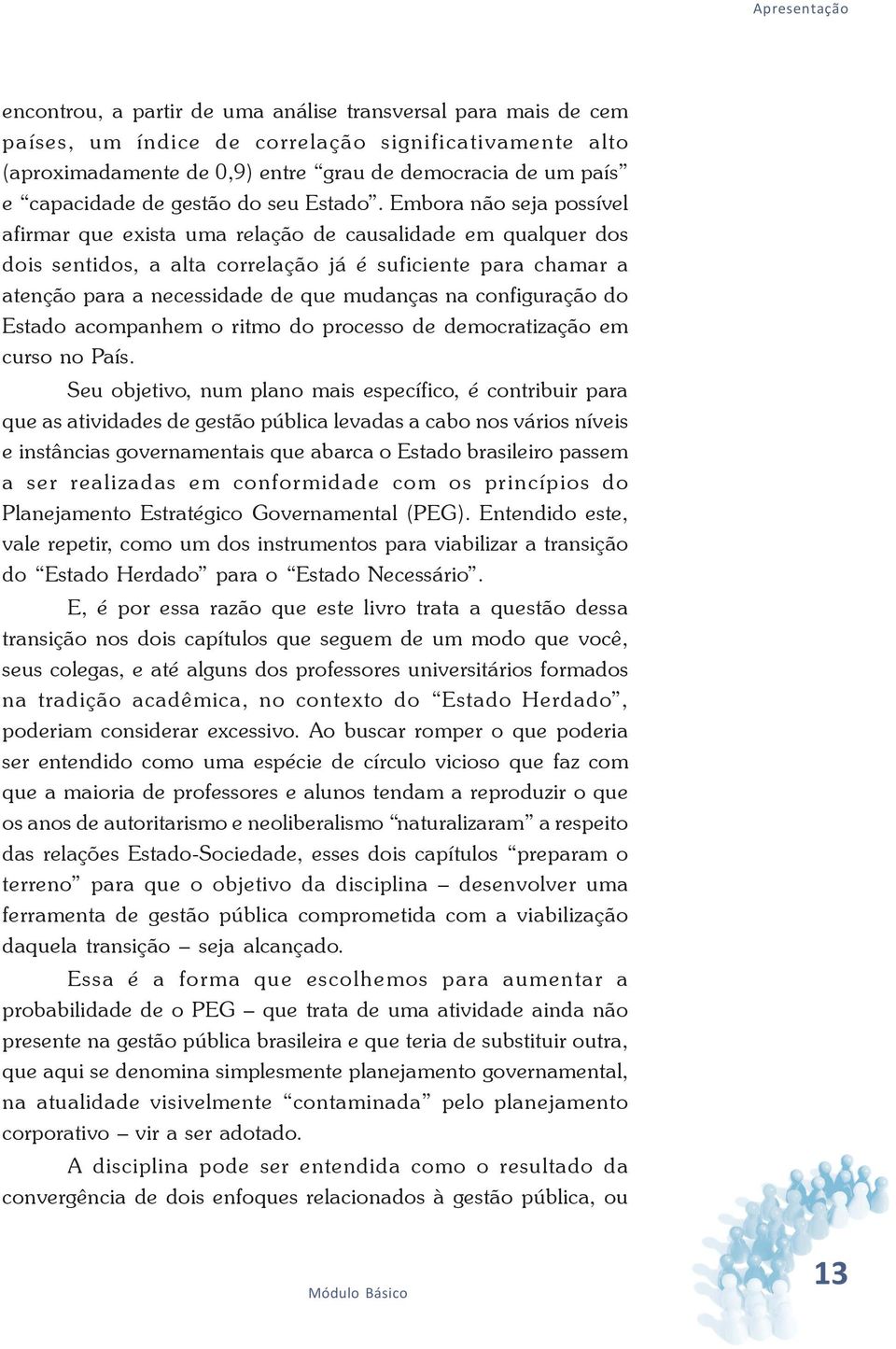 Embora não seja possível afirmar que exista uma relação de causalidade em qualquer dos dois sentidos, a alta correlação já é suficiente para chamar a atenção para a necessidade de que mudanças na