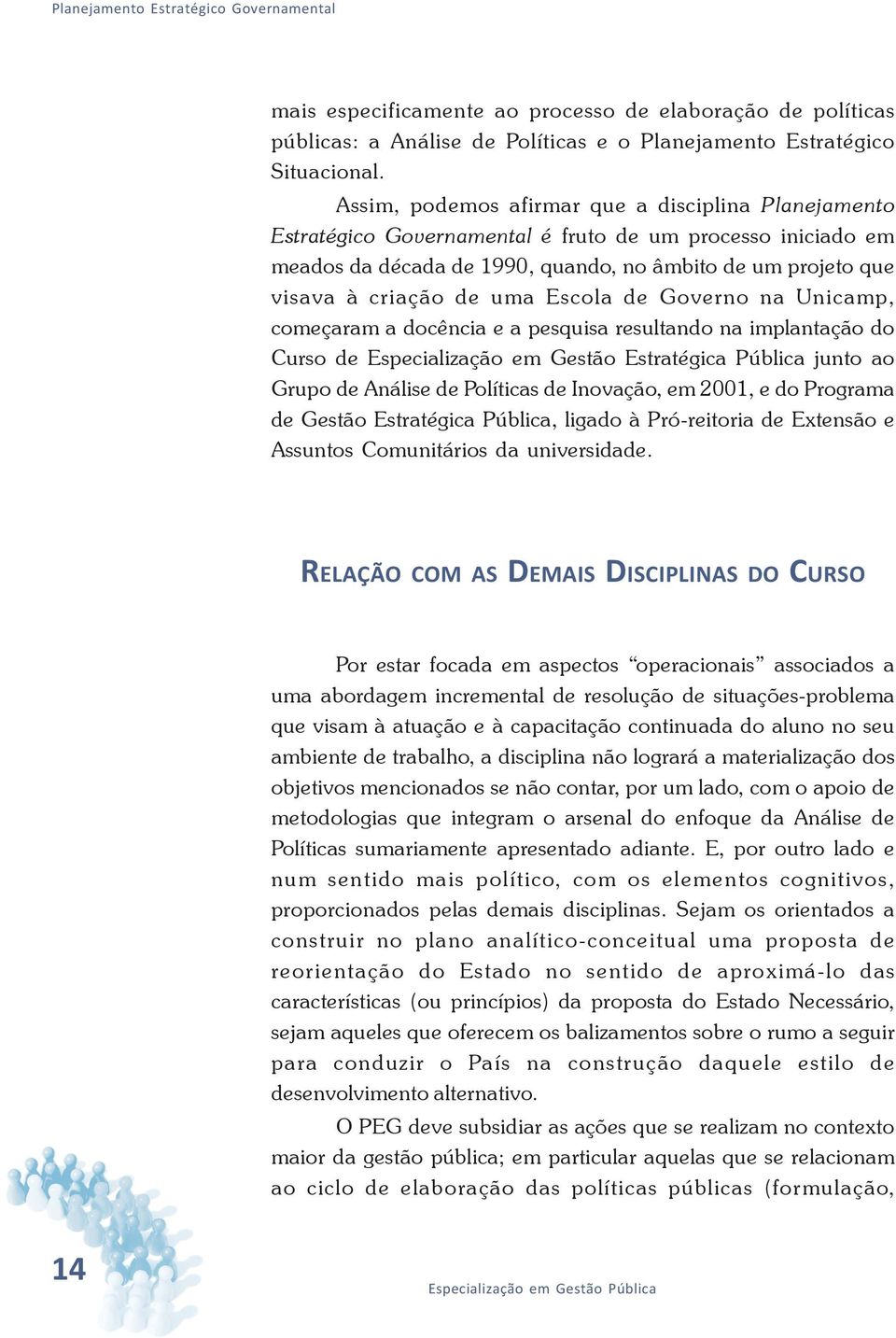 Escola de Governo na Unicamp, começaram a docência e a pesquisa resultando na implantação do Curso de Especialização em Gestão Estratégica Pública junto ao Grupo de Análise de Políticas de Inovação,