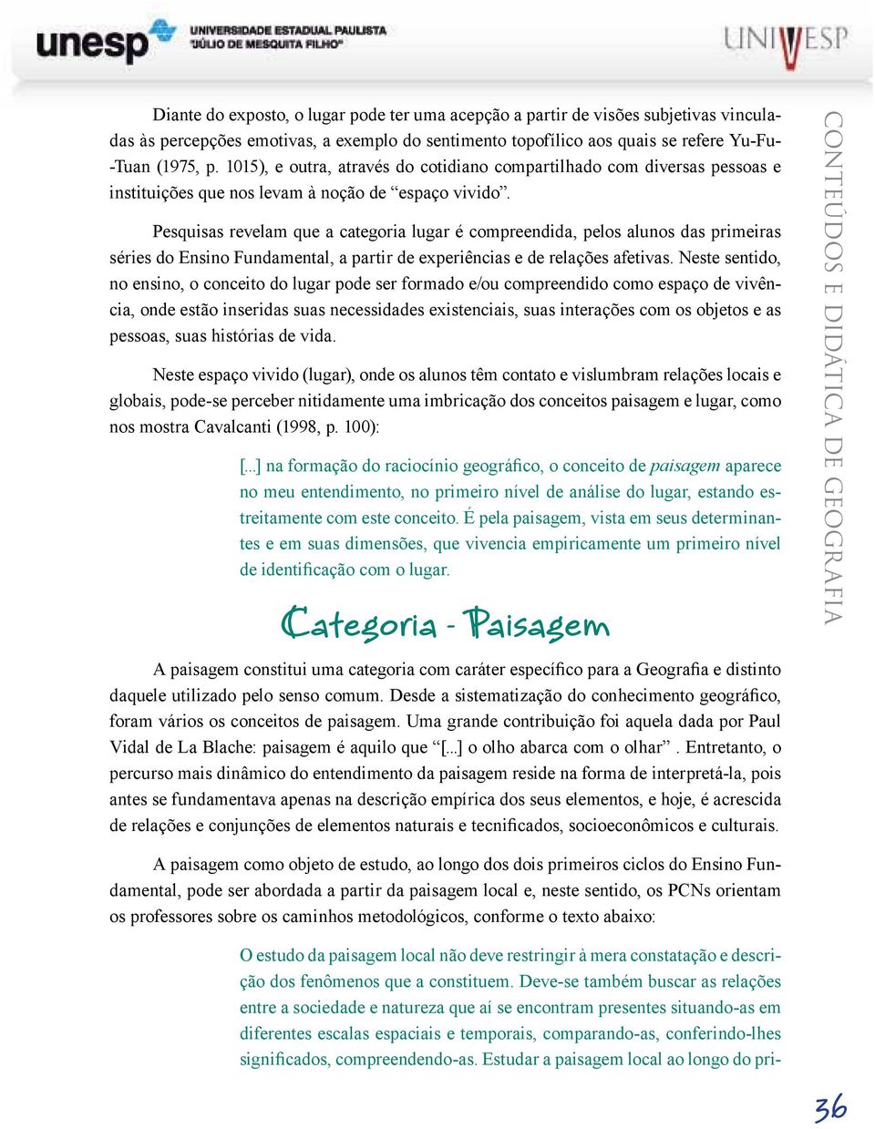 Pesquisas revelam que a categoria lugar é compreendida, pelos alunos das primeiras séries do Ensino Fundamental, a partir de experiências e de relações afetivas.