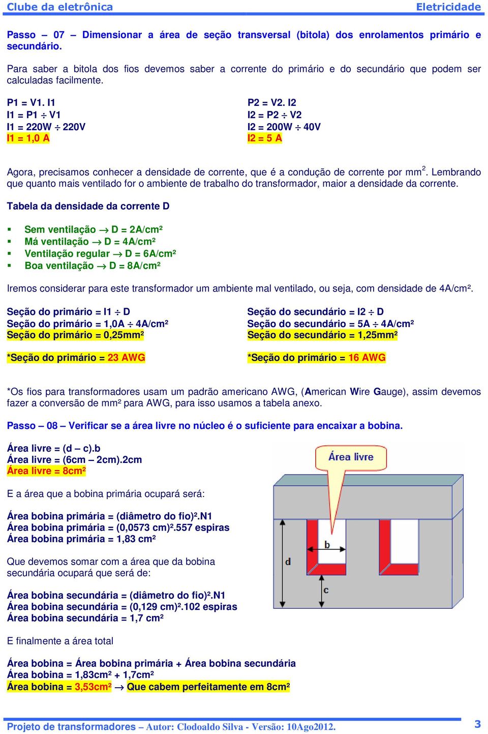 I2 I2 = P2 V2 I2 = 200W 40V I2 = 5 A Agora, precisamos conhecer a densidade de corrente, que é a condução de corrente por mm 2.