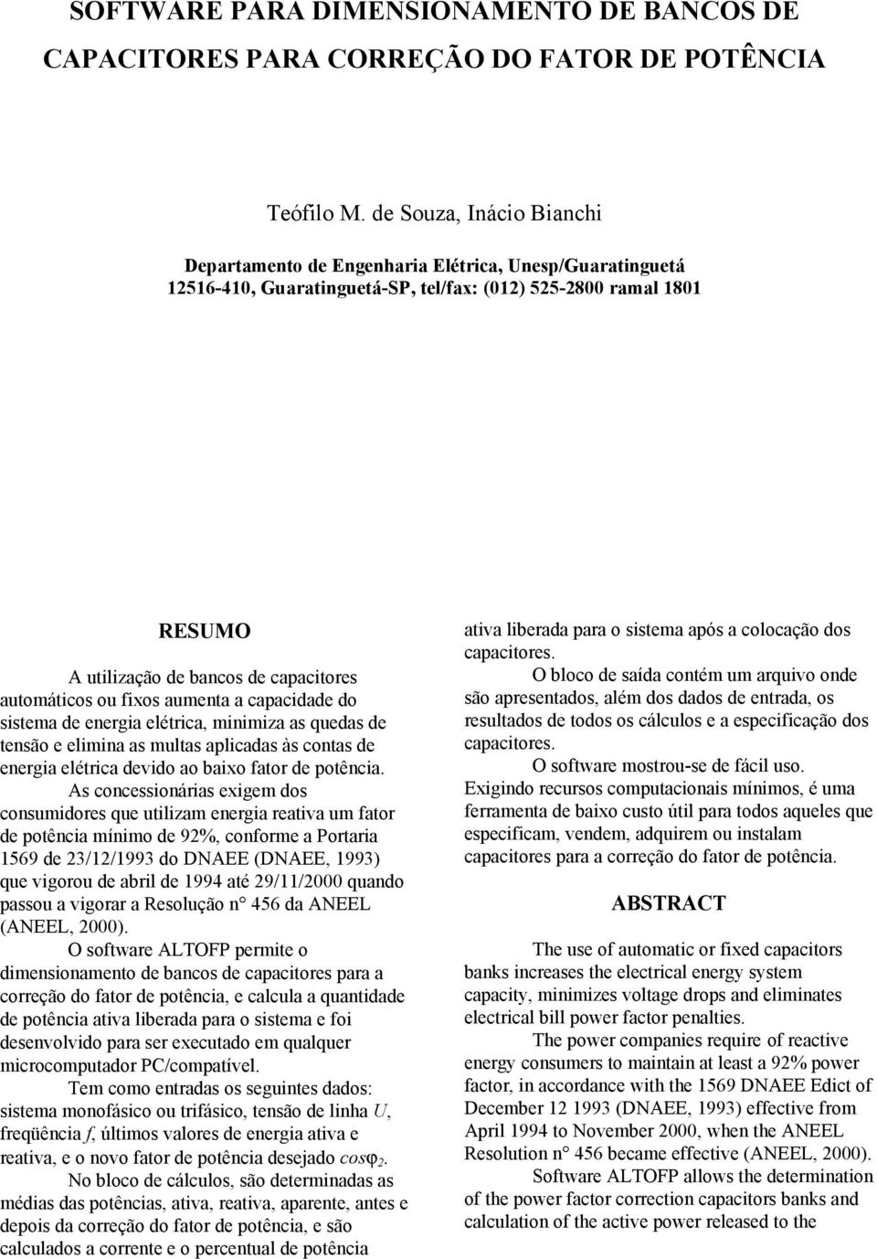 aumenta a capacidade do sistema de energia elétrica, minimiza as quedas de tensão e elimina as multas aplicadas às contas de energia elétrica devido ao baixo fator de potência.