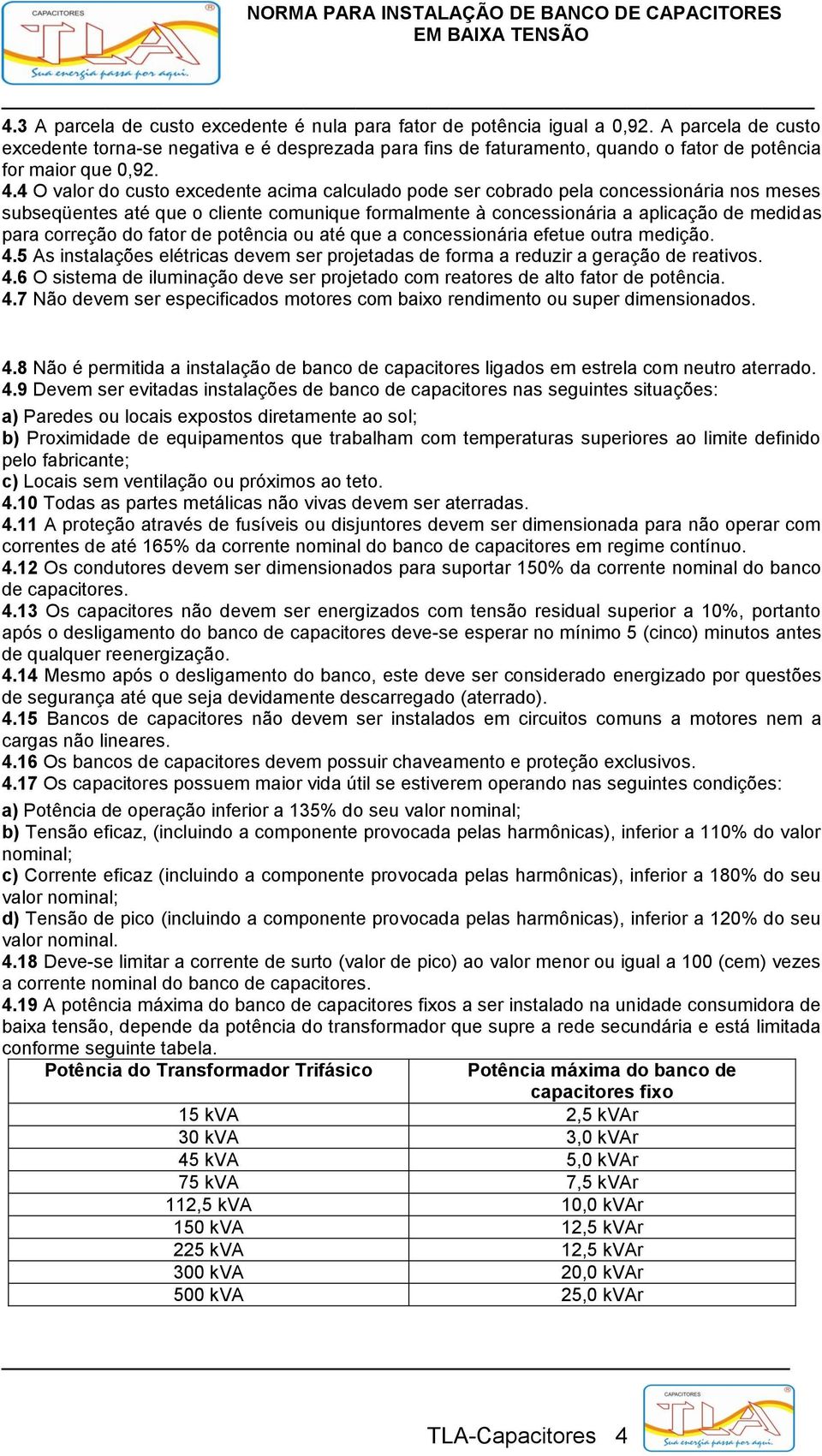 4 O valor do custo excedente acima calculado pode ser cobrado pela concessionária nos meses subseqüentes até que o cliente comunique formalmente à concessionária a aplicação de medidas para correção