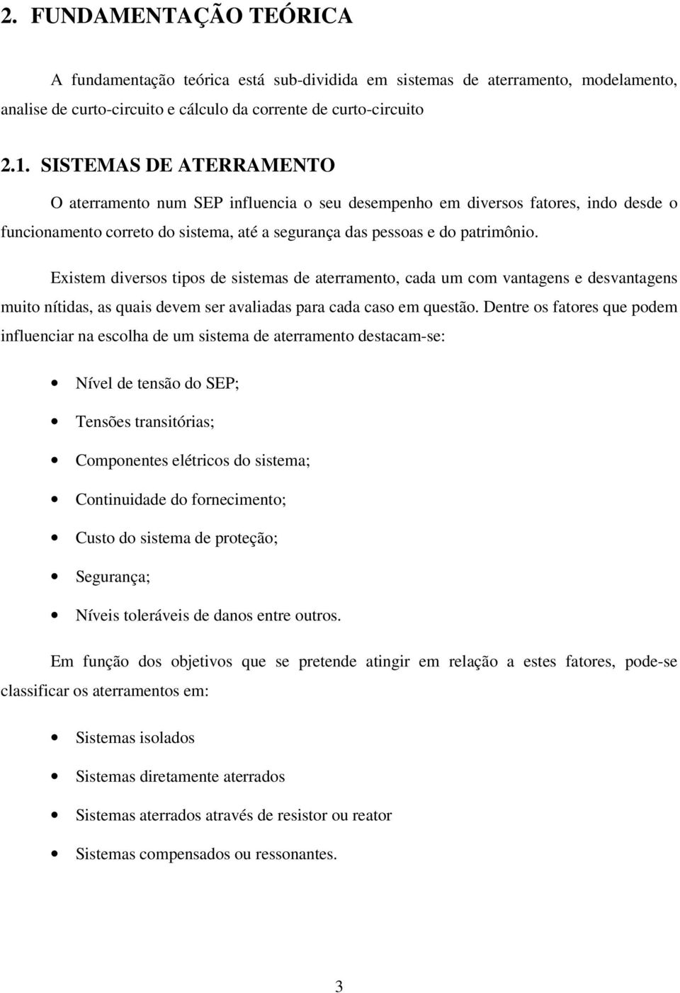 Existem diversos tipos de sistemas de aterramento, cada um com vantagens e desvantagens muito nítidas, as quais devem ser avaliadas para cada caso em questão.