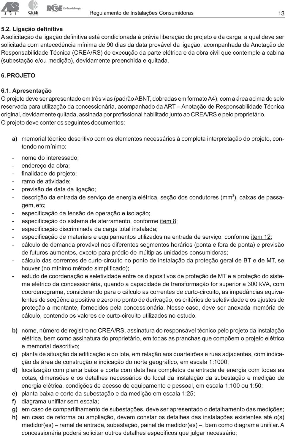 ligação, acompanhada da Anotação de Responsabilidade Técnica (CREA/RS) de execução da parte elétrica e da obra civil que contemple a cabina (subestação e/ou medição), devidamente preenchida e quitada.