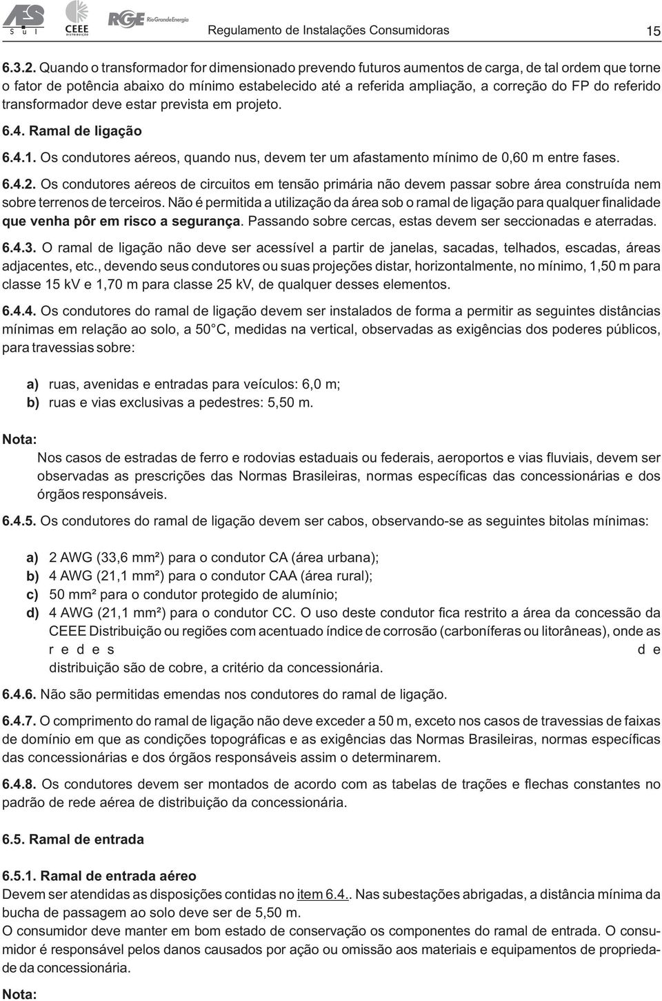 referido transformador deve estar prevista em projeto. 6.4. Ramal de ligação 6.4.1. Os condutores aéreos, quando nus, devem ter um afastamento mínimo de 0,60 m entre fases. 6.4.2.