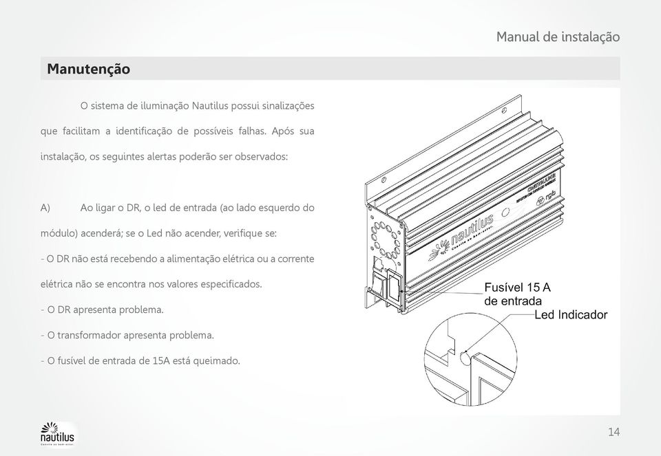 acenderá; se o Led não acender, verifique se: - O DR não está recebendo a alimentação elétrica ou a corrente elétrica não se encontra