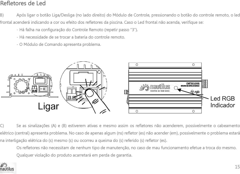 - O Módulo de Comando apresenta problema. C) Se as sinalizações (A) e (B) estiverem ativas e mesmo assim os refletores não acenderem, possivelmente o cabeamento elétrico (central) apresenta problema.