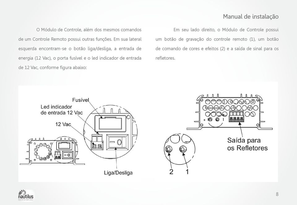 indicador de entrada Em seu lado direito, o Módulo de Controle possui um botão de gravação do controle remoto (1),