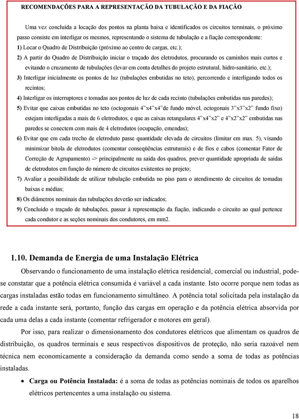 ); 2) A partir do Quadro de Distribuição iniciar o traçado dos eletrodutos, procurando os caminhos mais curtos e evitando o cruzamento de tubulações (levar em conta detalhes do projeto estrutural,