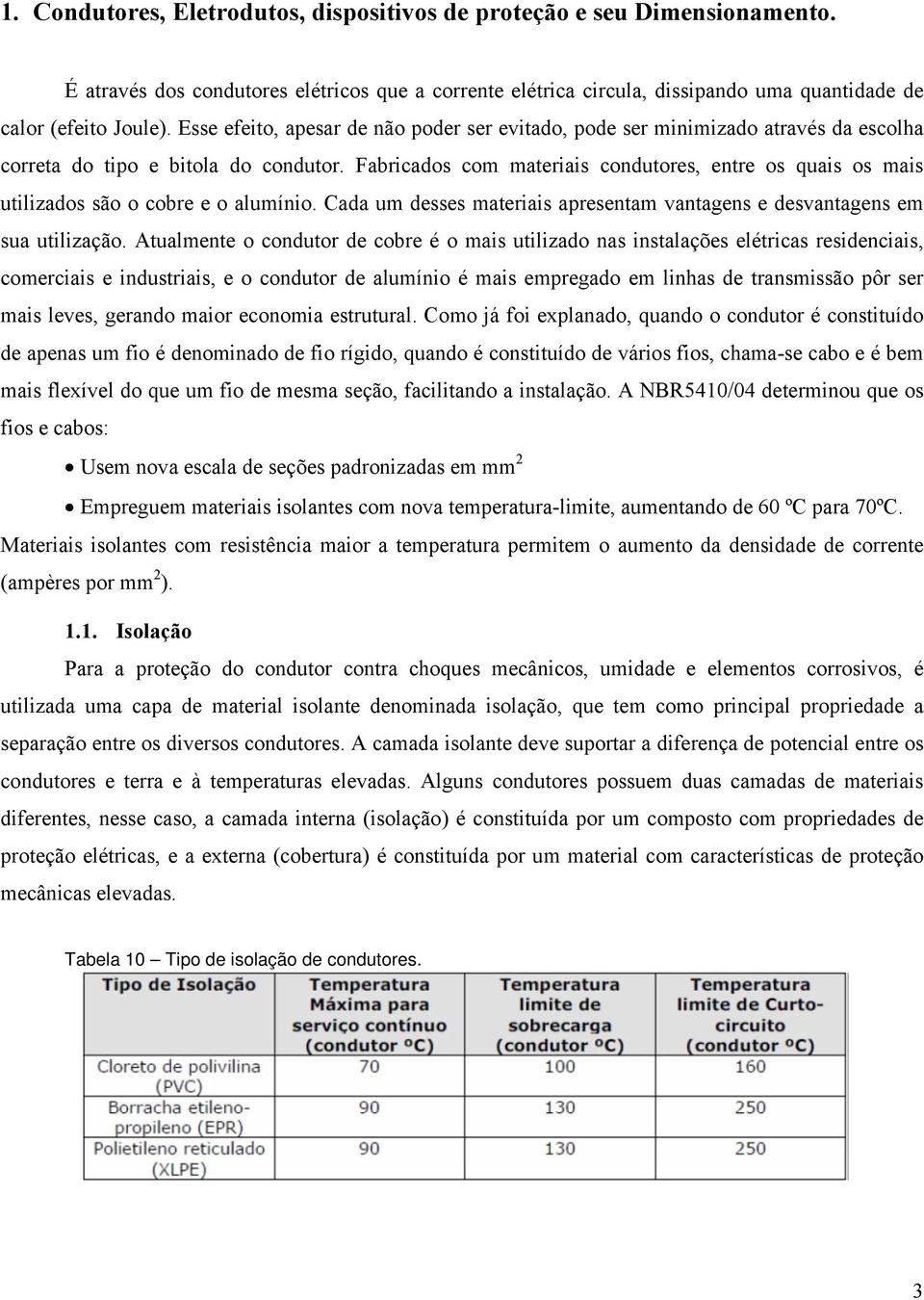 Fabricados com materiais condutores, entre os quais os mais utilizados são o cobre e o alumínio. Cada um desses materiais apresentam vantagens e desvantagens em sua utilização.