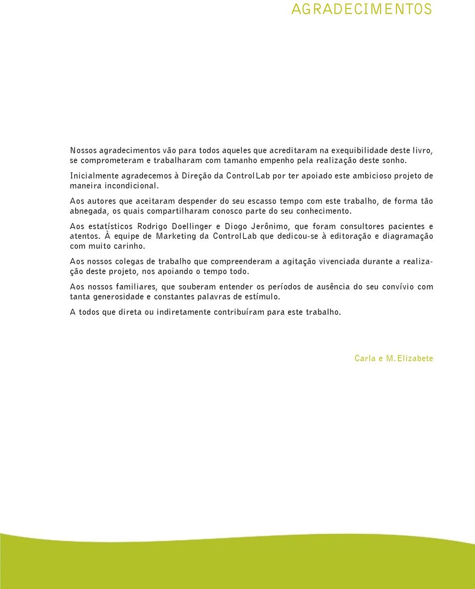 Aos autores que aceitaram despender do seu escasso tempo com este trabalho, de forma tão abnegada, os quais compartilharam conosco parte do seu conhecimento.