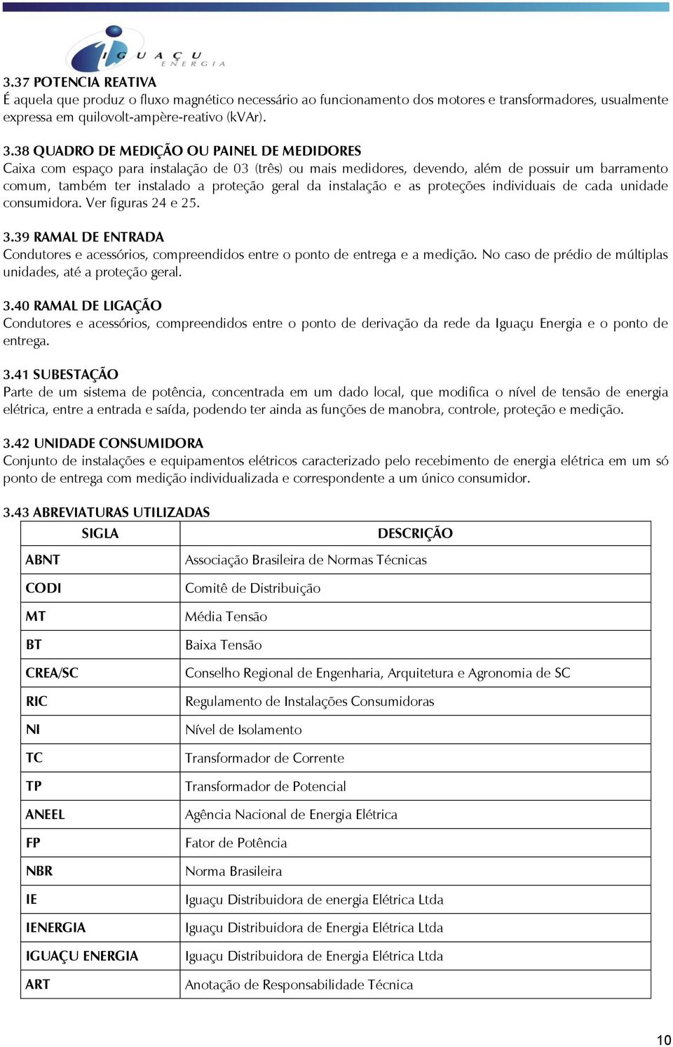 instalação e as proteções individuais de cada unidade consumidora. Ver figuras 24 e 25. 3.39 RAMAL DE ENTRADA Condutores e acessórios, compreendidos entre o ponto de entrega e a medição.