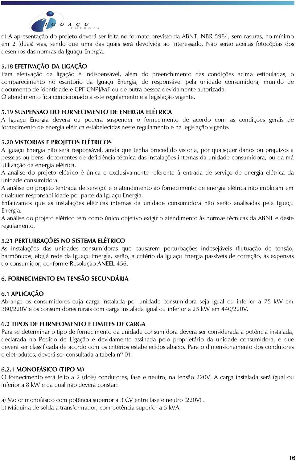 18 EFETIVAÇÃO DA LIGAÇÃO Para efetivação da ligação é indispensável, além do preenchimento das condições acima estipuladas, o comparecimento no escritório da Iguaçu Energia, do responsável pela