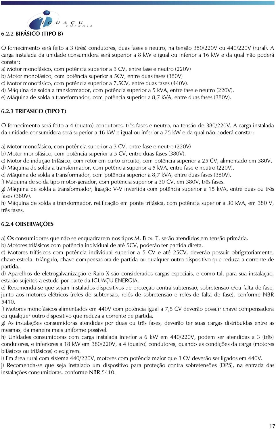 b) Motor monofásico, com potência superior a 5CV, entre duas fases (380V) c) Motor monofásico, com potência superior a 7,5CV, entre duas fases (440V).