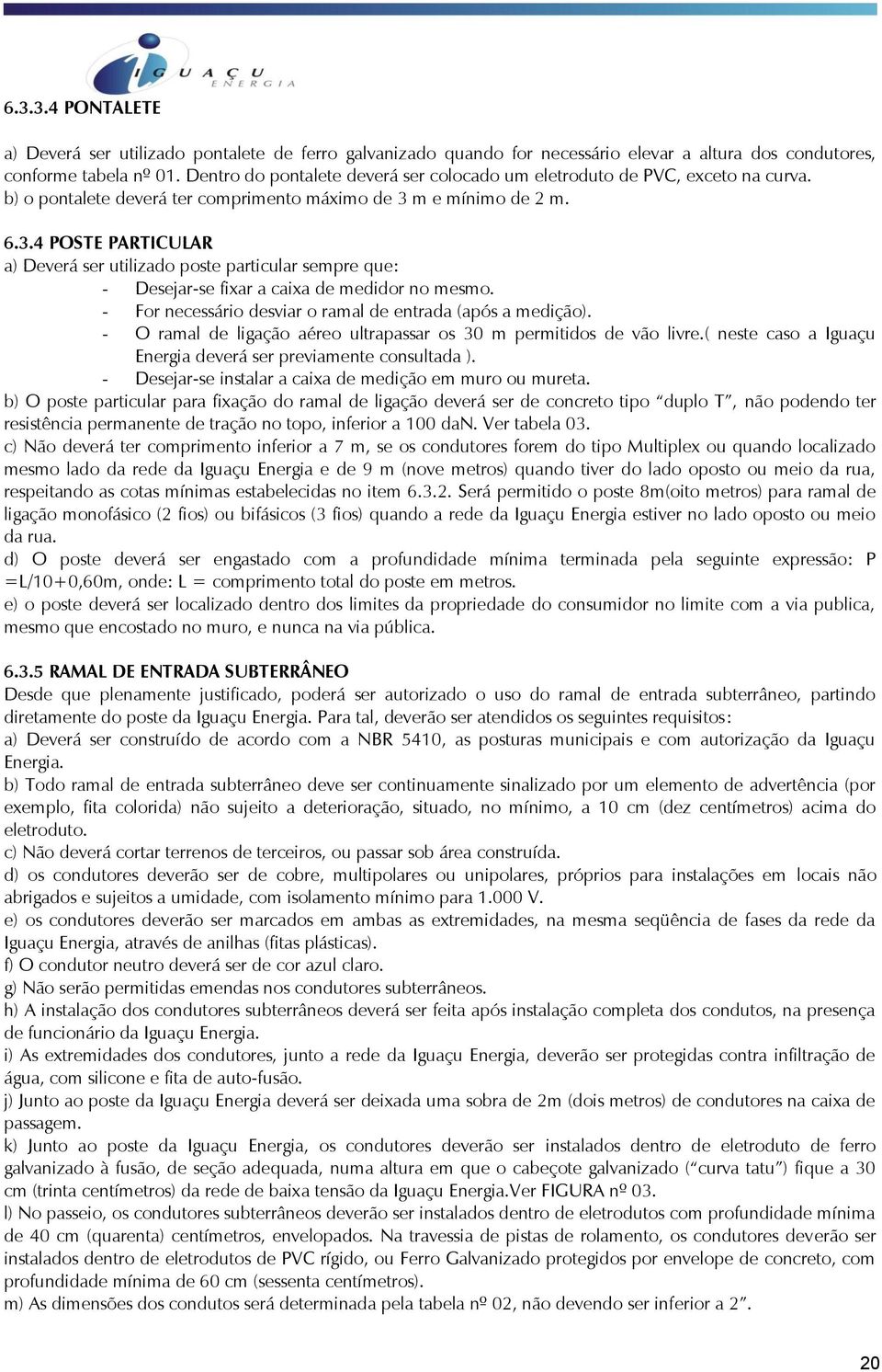 m e mínimo de 2 m. 6.3.4 POSTE PARTICULAR a) Deverá ser utilizado poste particular sempre que: - Desejar-se fixar a caixa de medidor no mesmo.