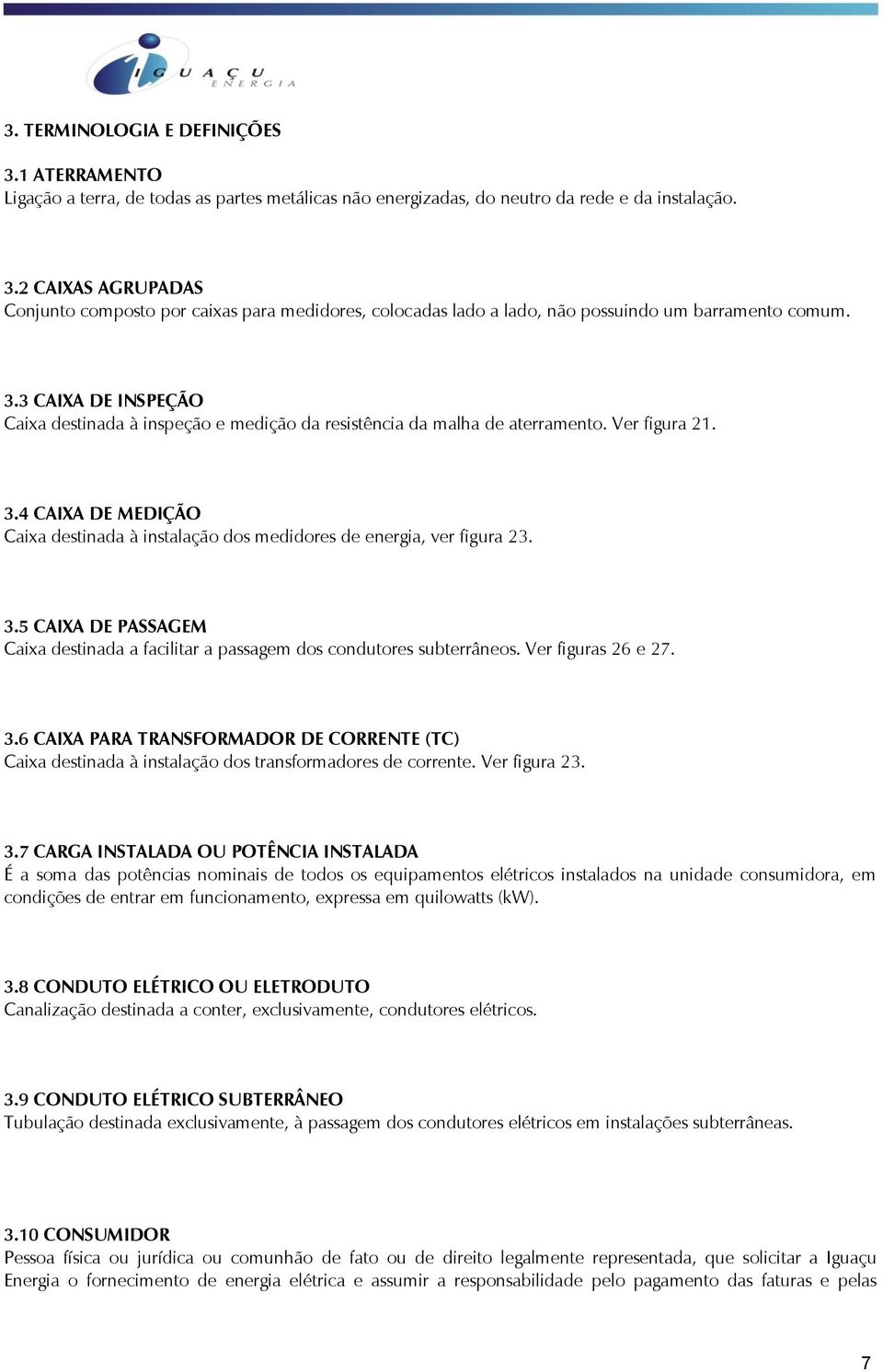 4 CAIXA DE MEDIÇÃO Caixa destinada à instalação dos medidores de energia, ver figura 23. 3.5 CAIXA DE PASSAGEM Caixa destinada a facilitar a passagem dos condutores subterrâneos. Ver figuras 26 e 27.