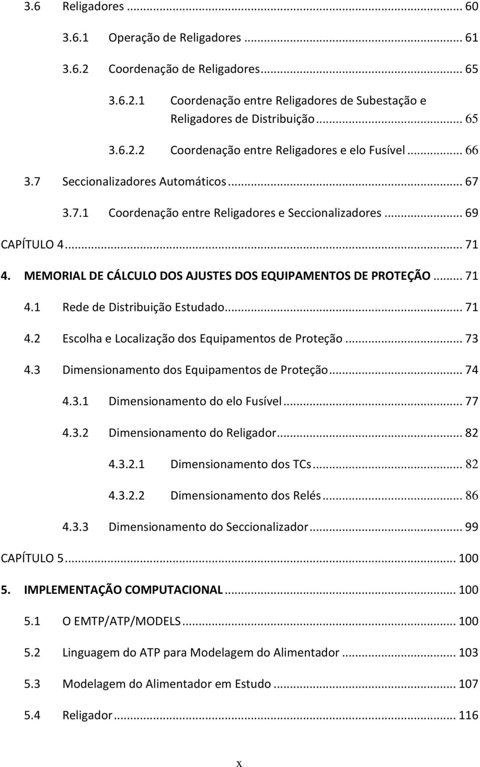 .. 71 4.2 Escolha e Localização dos Equipamentos de Proteção... 73 4.3 Dimensionamento dos Equipamentos de Proteção... 74 4.3.1 Dimensionamento do elo Fusível... 77 4.3.2 Dimensionamento do Religador.