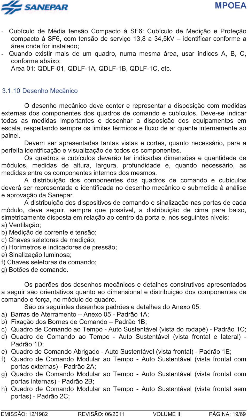 QDLF-01, QDLF-1A, QDLF-1B, QDLF-1C, etc. 3.1.10 Desenho Mecânico O desenho mecânico deve conter e representar a disposição com medidas externas dos componentes dos quadros de comando e cubículos.