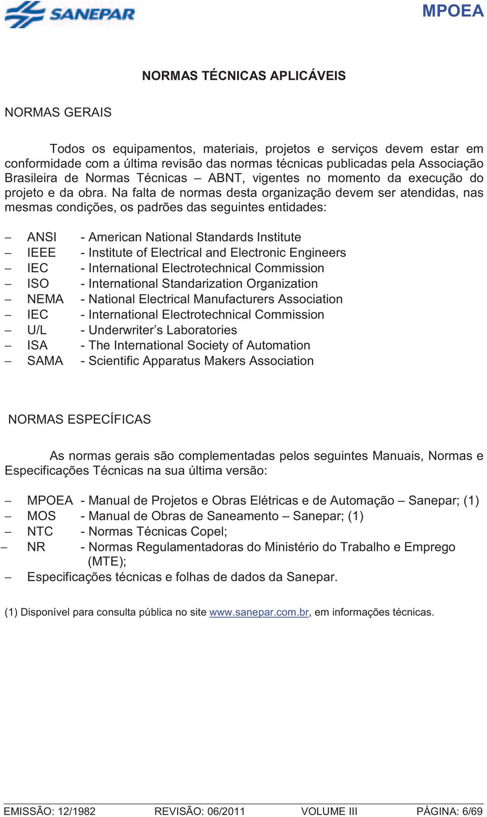 Na falta de normas desta organização devem ser atendidas, nas mesmas condições, os padrões das seguintes entidades: ANSI - American National Standards Institute IEEE - Institute of Electrical and