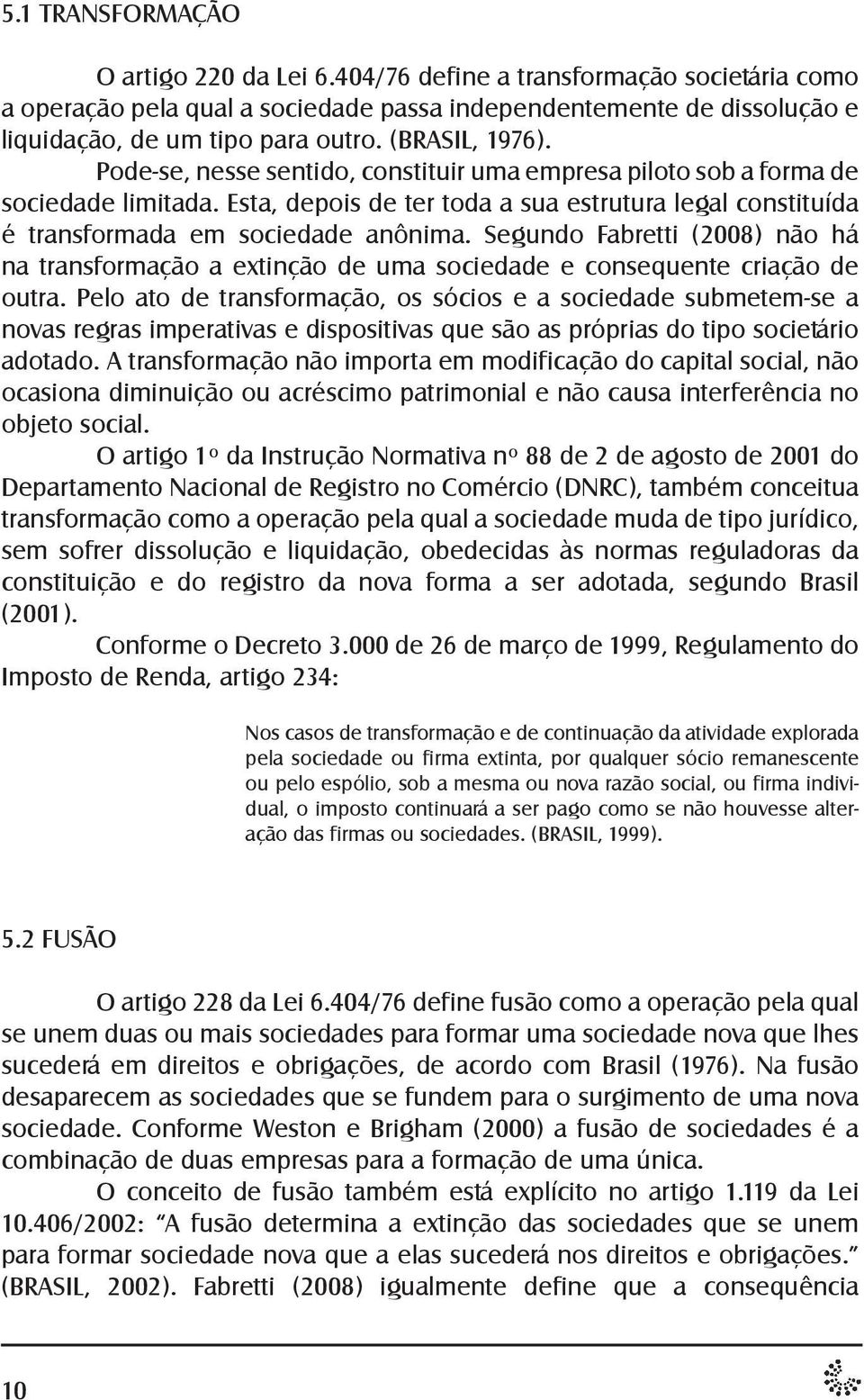 Segundo Fabretti (2008) não há na transformação a extinção de uma sociedade e consequente criação de outra.