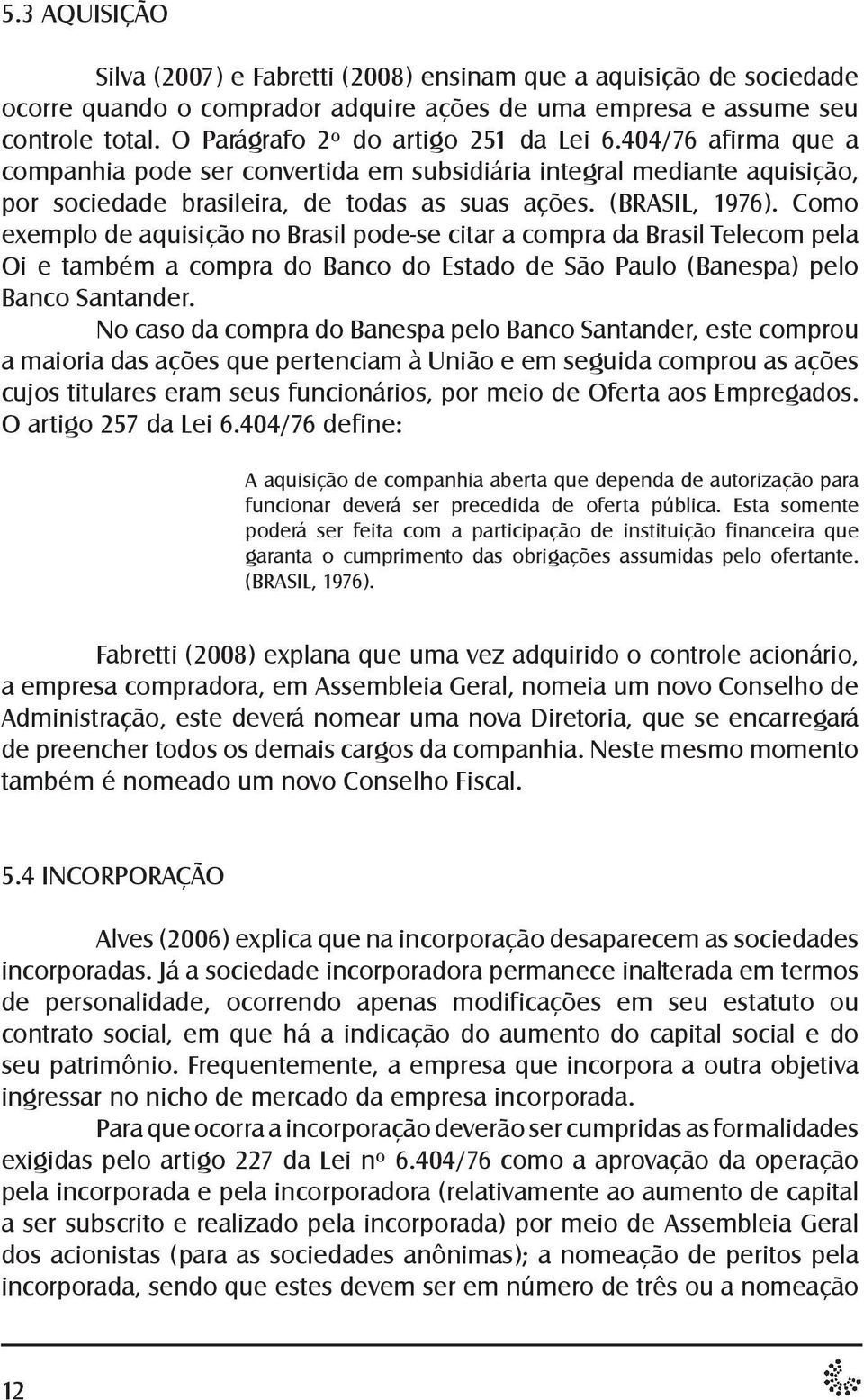 Como exemplo de aquisição no Brasil pode-se citar a compra da Brasil Telecom pela Oi e também a compra do Banco do Estado de São Paulo (Banespa) pelo Banco Santander.