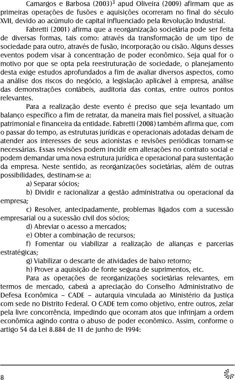 Fabretti (2001) afirma que a reorganização societária pode ser feita de diversas formas, tais como: através da transformação de um tipo de sociedade para outro, através de fusão, incorporação ou