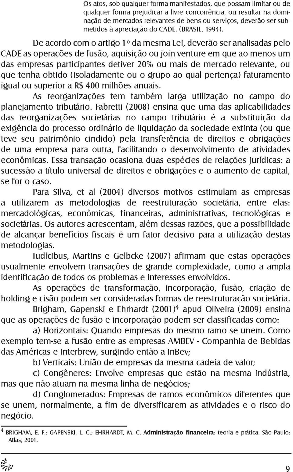 De acordo com o artigo 1º da mesma Lei, deverão ser analisadas pelo CADE as operações de fusão, aquisição ou join venture em que ao menos um das empresas participantes detiver 20% ou mais de mercado