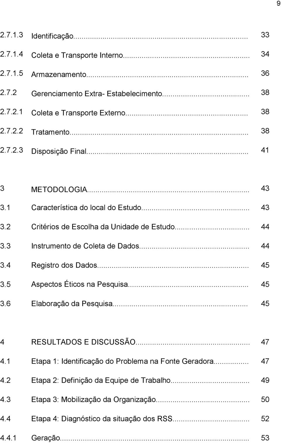 .. 44 3.4 Registro dos Dados... 45 3.5 Aspectos Éticos na Pesquisa... 45 3.6 Elaboração da Pesquisa... 45 4 RESULTADOS E DISCUSSÃO... 47 4.