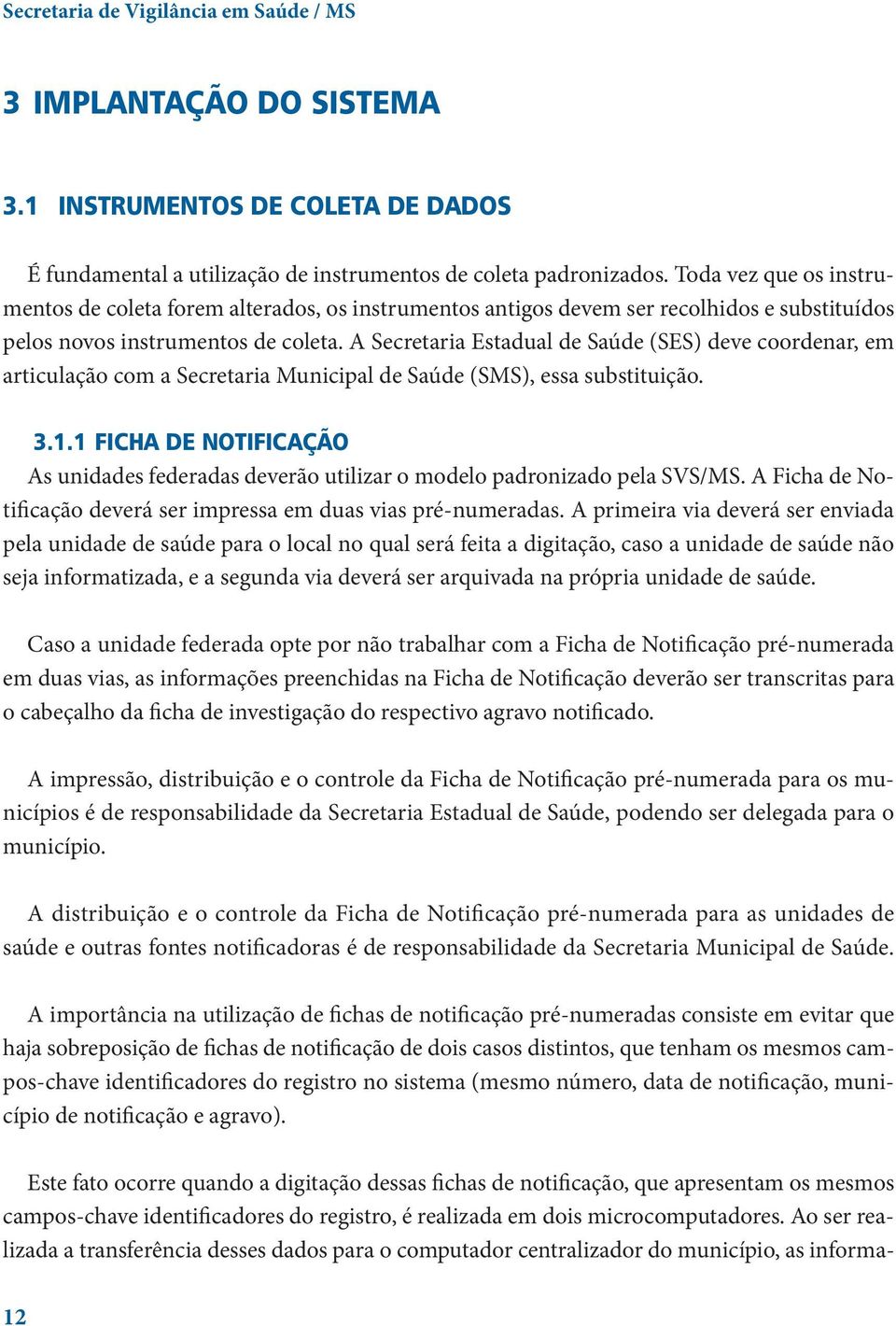 A Secretaria Estadual de Saúde (SES) deve coordenar, em articulação com a Secretaria Municipal de Saúde (SMS), essa substituição. 3.1.