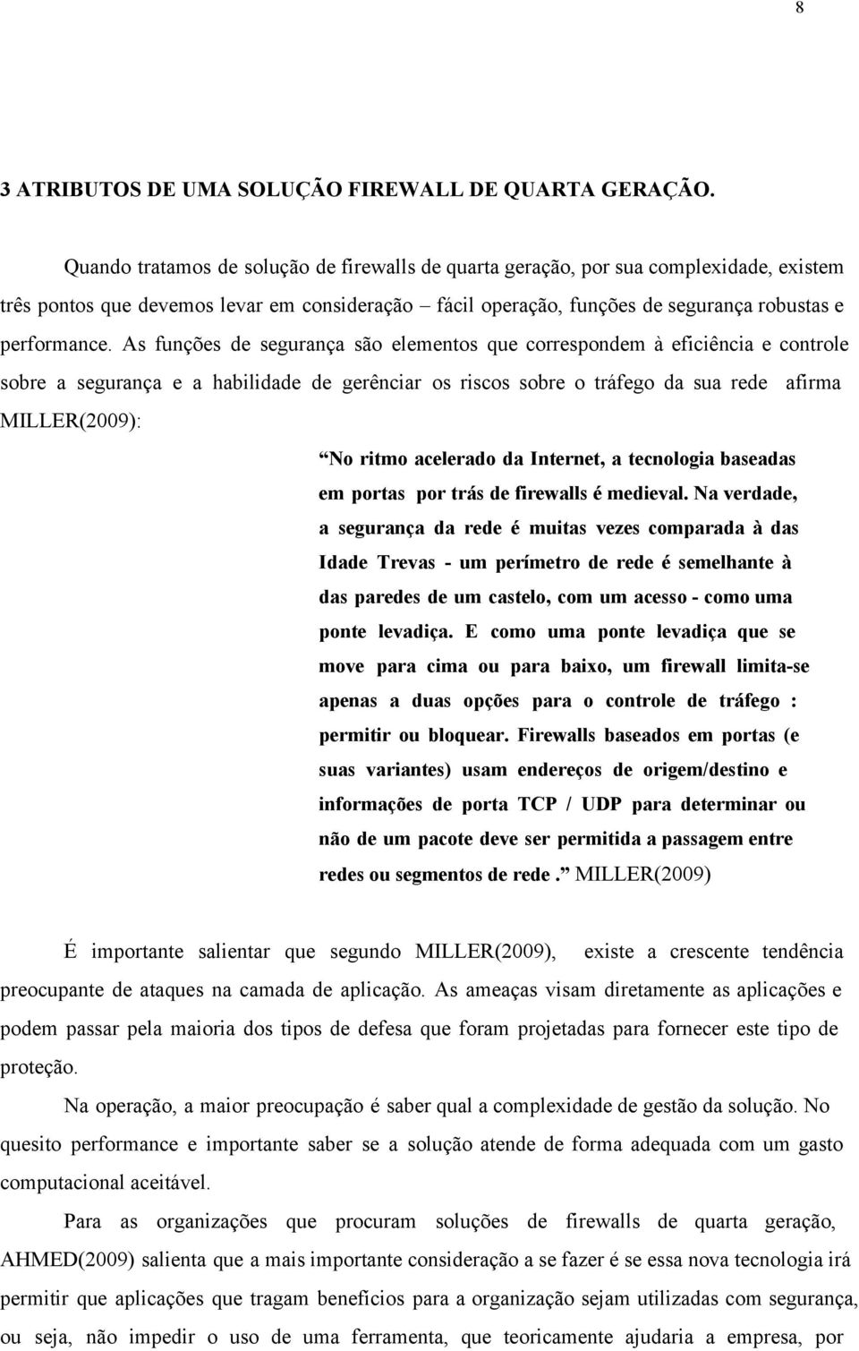 As funções de segurança são elementos que correspondem à eficiência e controle sobre a segurança e a habilidade de gerênciar os riscos sobre o tráfego da sua rede afirma MILLER(2009): No ritmo