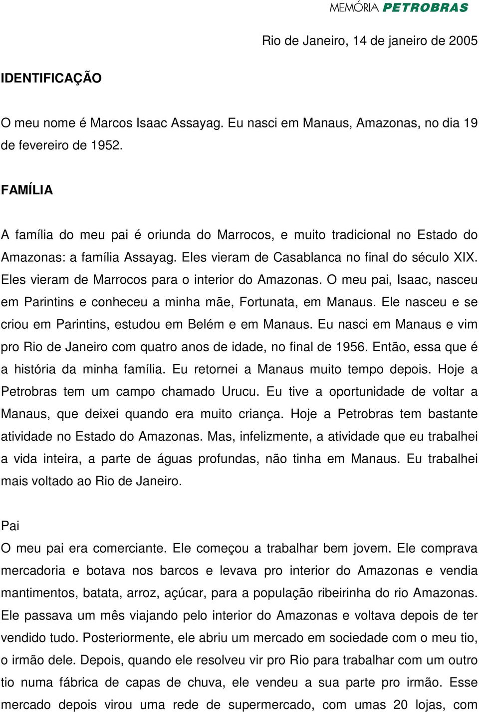 Eles vieram de Marrocos para o interior do Amazonas. O meu pai, Isaac, nasceu em Parintins e conheceu a minha mãe, Fortunata, em Manaus.