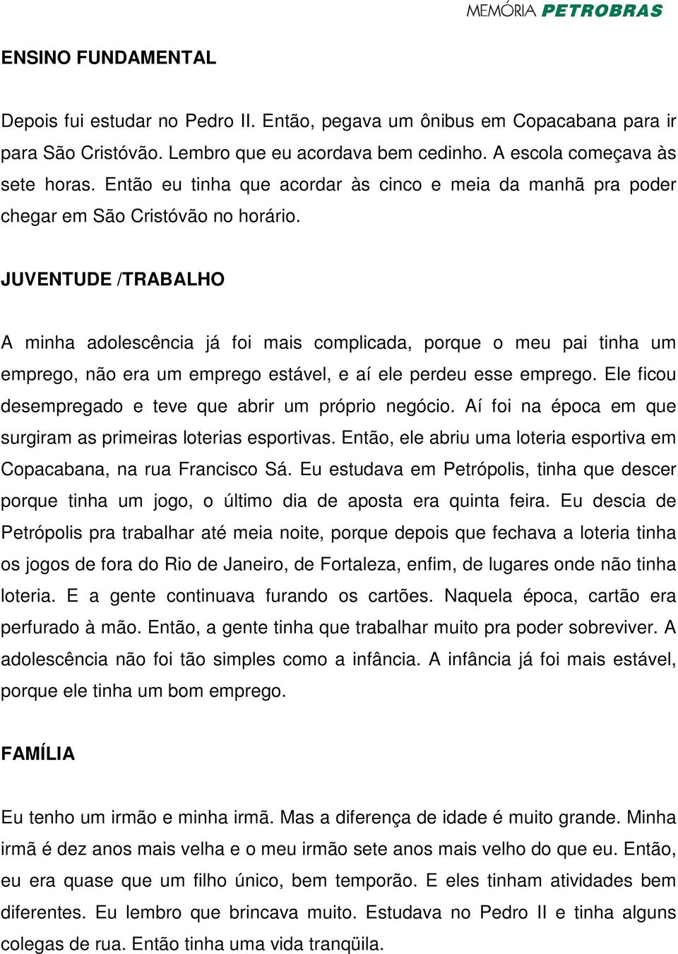 JUVENTUDE /TRABALHO A minha adolescência já foi mais complicada, porque o meu pai tinha um emprego, não era um emprego estável, e aí ele perdeu esse emprego.