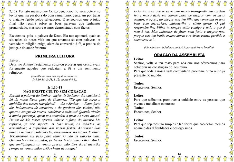 Ela nos apontará quais as situações da nossa vida em que amamos só com palavras. A verdadeira religião exige, além da conversão à fé, a prática da justiça e do amor fraterno.