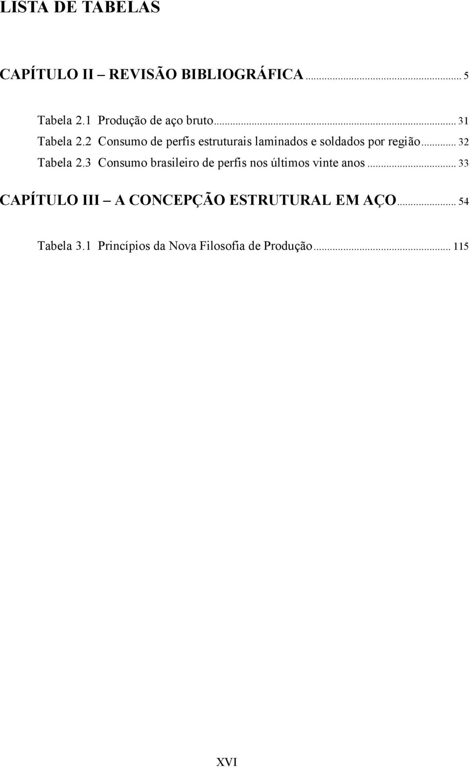 .. 32 Tabela 2.3 Consumo brasileiro de perfis nos últimos vinte anos.