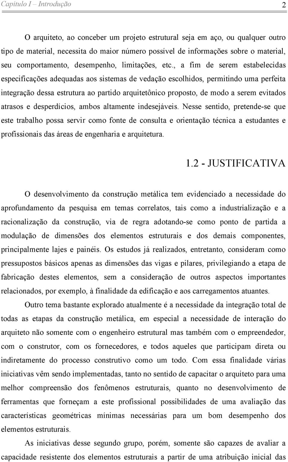 , a fim de serem estabelecidas especificações adequadas aos sistemas de vedação escolhidos, permitindo uma perfeita integração dessa estrutura ao partido arquitetônico proposto, de modo a serem