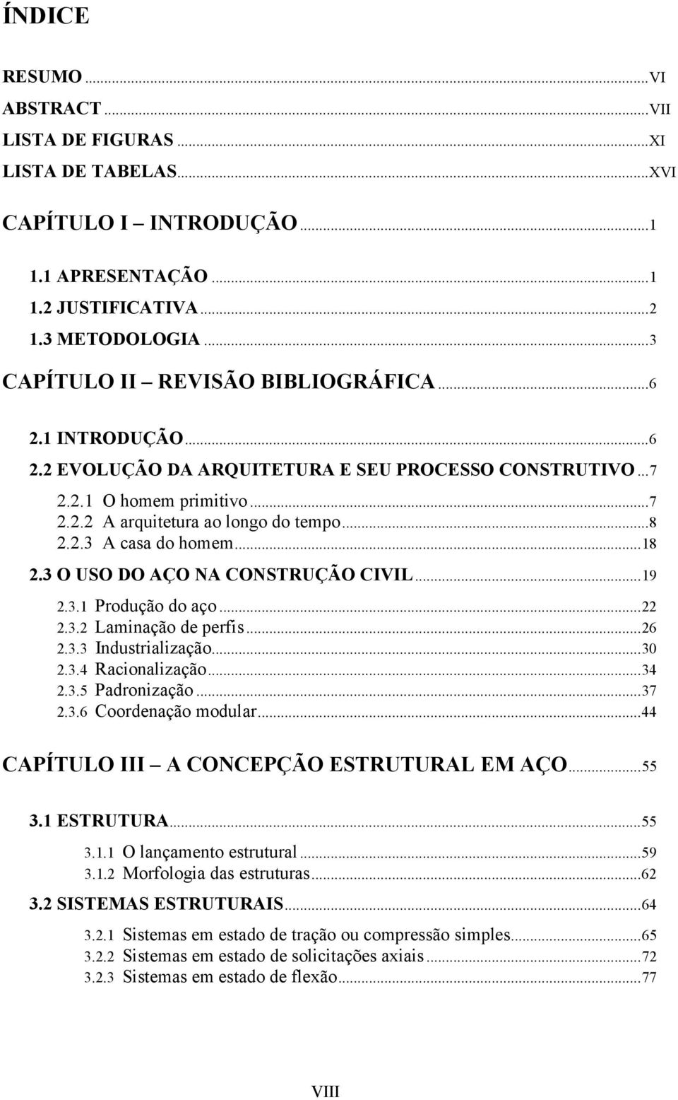 3 O USO DO AÇO NA CONSTRUÇÃO CIVIL...19 2.3.1 Produção do aço...22 2.3.2 Laminação de perfis...26 2.3.3 Industrialização...30 2.3.4 Racionalização...34 2.3.5 Padronização...37 2.3.6 Coordenação modular.