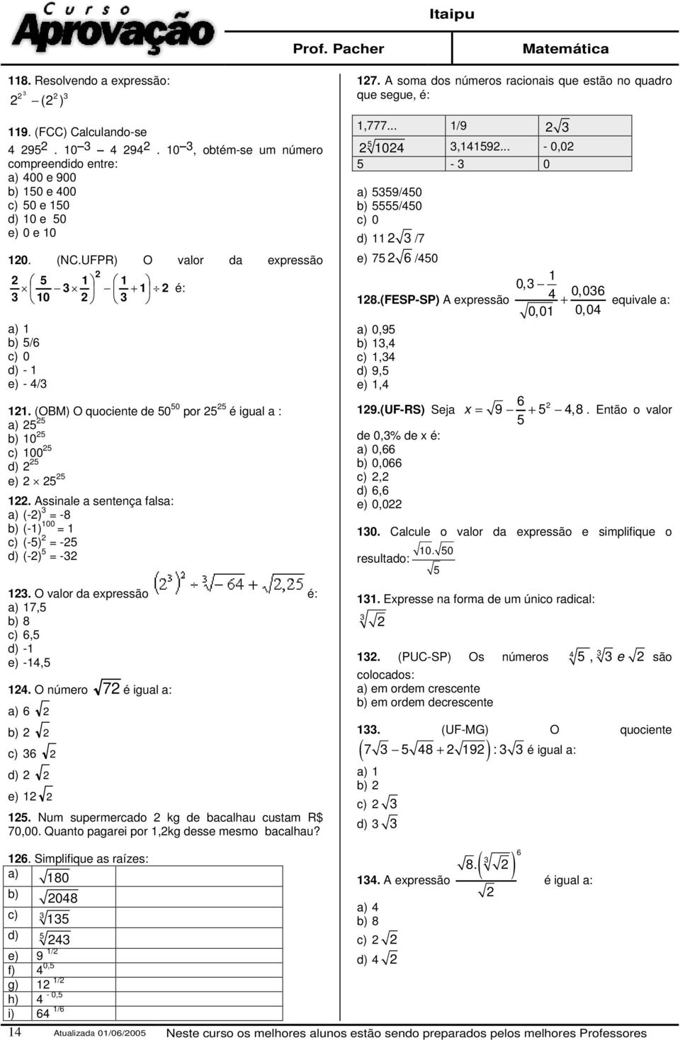 Assinale a sentença falsa: a) (-) 3-8 b) (-) 00 c) (-5) -5 d) (-) 5-3 3. O valor da expressão é: a) 7,5 b) 8 c) 6,5 d) - e) -4,5 4. O número 7 é igual a: a) 6 b) c) 36 d) e) 5.