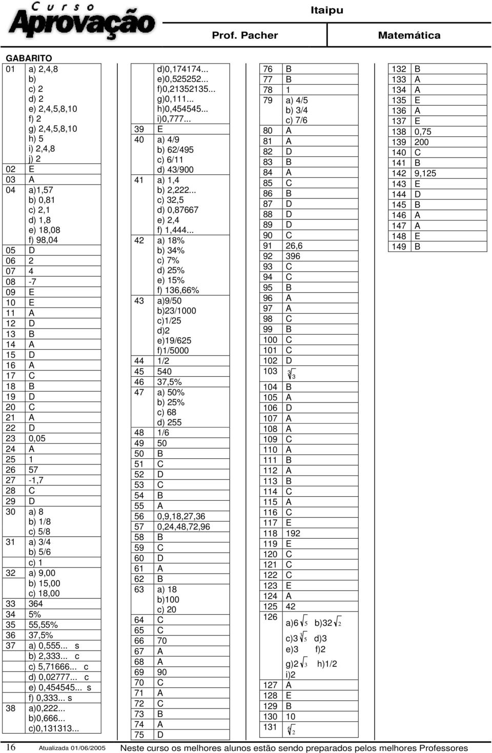 .. s 38 a)0,... b)0,666... c)0,333... 6 Atualizada 0/06/005 d)0,7474... e)0,555... f)0,3535... g)0,... h)0,454545... i)0,777... 39 E 40 a) 4/9 b) 6/495 c) 6/ d) 43/900 4 a),4 b),.