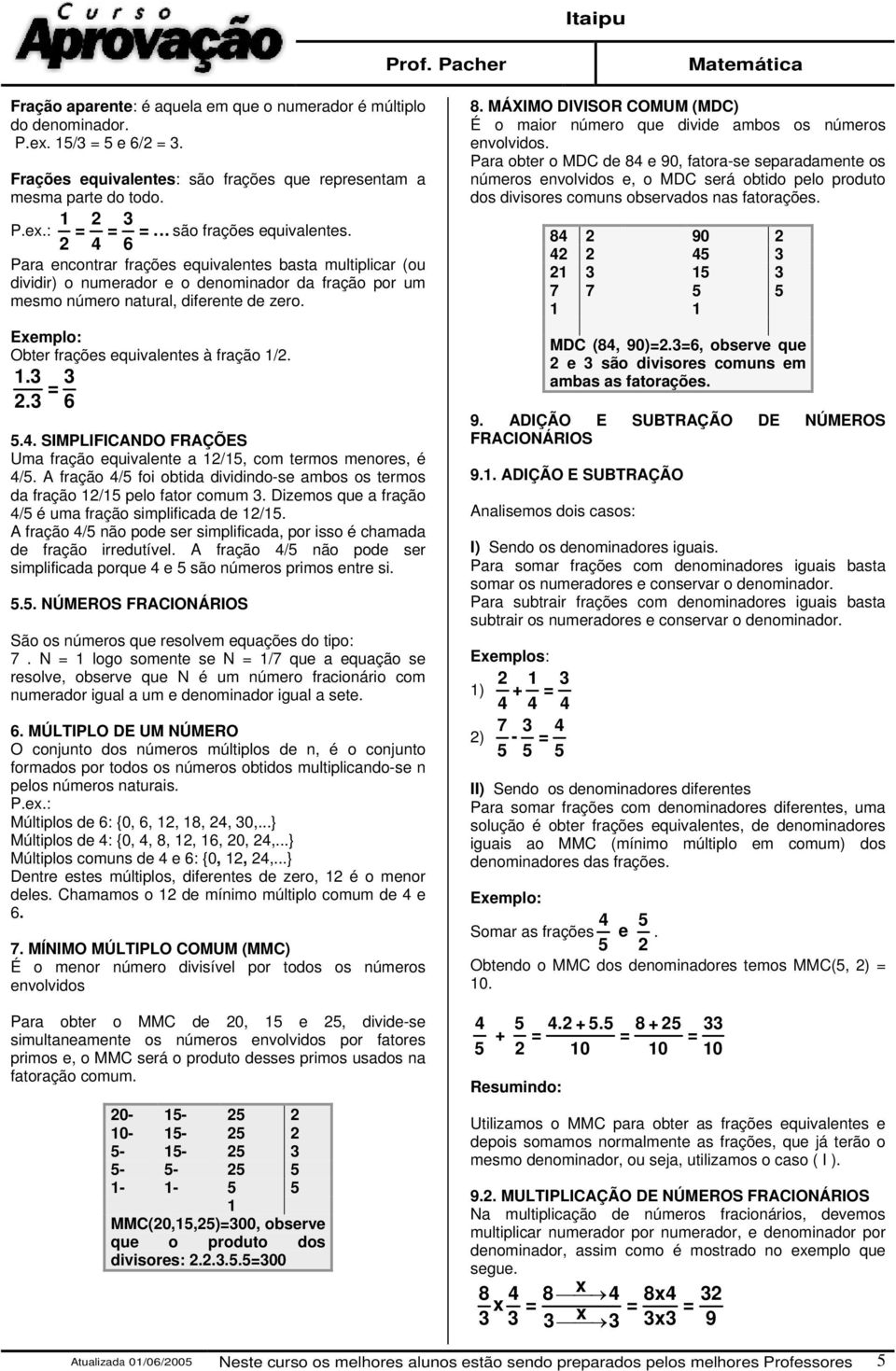 Exemplo: Obter frações equivalentes à fração /..3 3.3 6 5.4. SIMPLIFICANDO FRAÇÕES Uma fração equivalente a /5, com termos menores, é 4/5.